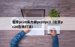 北京pc28实力葳pc28pc3（北京pc28在线打法）