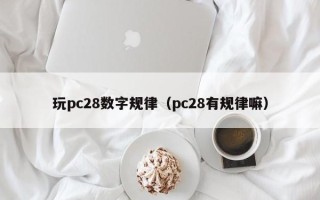 玩pc28数字规律（pc28有规律嘛）
