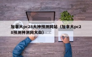 加拿大pc28大神预测网站（加拿大pc28预测神测网大白）