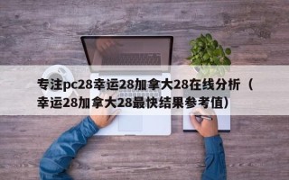 专注pc28幸运28加拿大28在线分析（幸运28加拿大28最快结果参考值）