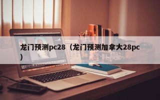 龙门预测pc28（龙门预测加拿大28pc）