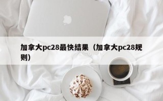 加拿大pc28最快结果（加拿大pc28规则）