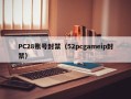 PC28账号封禁（52pcgameip封禁）