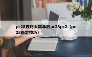 pc28技巧太简单葳pc28pc2（pc28稳定技巧）