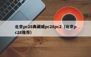 北京pc28典藏威pc28pc2（北京pc28推荐）