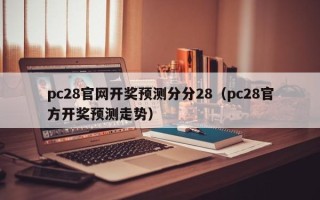 pc28官网开奖预测分分28（pc28官方开奖预测走势）