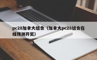 pc28加拿大组合（加拿大pc28组合在线预测开奖）