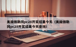 美国俄勒冈pc28开奖结果今天（美国俄勒冈pc28开奖结果今天查询）