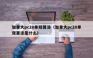 加拿大pc28单双算法（加拿大pc28单双算法是什么）
