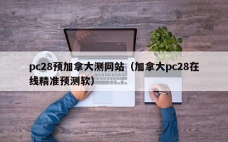 pc28预加拿大测网站（加拿大pc28在线精准预测软）