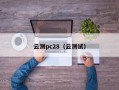 云测pc28（云测试）
