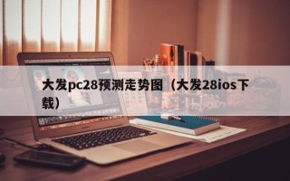 大发pc28预测走势图（大发28ios下载）