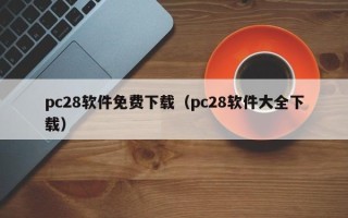 pc28软件免费下载（pc28软件大全下载）