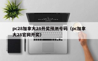 pc28加拿大28开奖预测号码（pc加拿大28官网开奖）