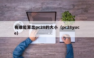 有谁能算出pc28的大小（pc28yuce）