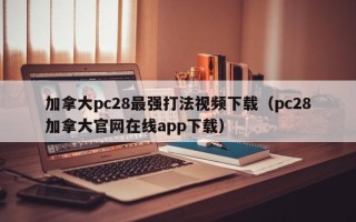 加拿大pc28最强打法视频下载（pc28加拿大官网在线app下载）