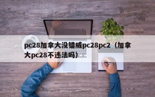 pc28加拿大没错威pc28pc2（加拿大pc28不违法吗）