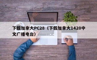 下载加拿大PC28（下载加拿大1420中文广播电台）