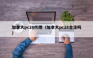 加拿大pc28代理（加拿大pc28合法吗）