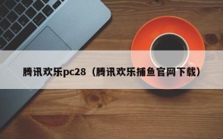 腾讯欢乐pc28（腾讯欢乐捕鱼官网下载）