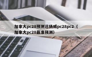 加拿大pc28预测远扬威pc28pc2（加拿大pc28最准预测）