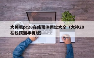 大神吧pc28在线预测网址大全（大神28在线预测手机版）