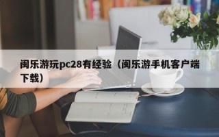 闽乐游玩pc28有经验（闽乐游手机客户端下载）