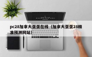 pc28加拿大蛋蛋在线（加拿大蛋蛋28精准预测网站）
