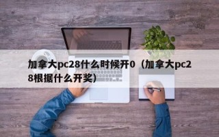 加拿大pc28什么时候开0（加拿大pc28根据什么开奖）