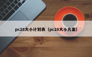 pc28大小计划表（pc28大小方案）