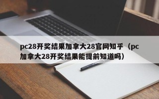 pc28开奖结果加拿大28官网知乎（pc加拿大28开奖结果能提前知道吗）