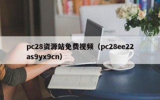 pc28资源站免费视频（pc28ee22as9yx9cn）