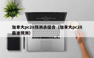加拿大pc28预测杀组合（加拿大pc28最准预测）