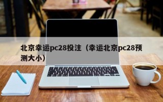 北京幸运pc28投注（幸运北京pc28预测大小）