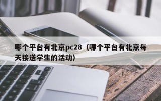 哪个平台有北京pc28（哪个平台有北京每天接送学生的活动）