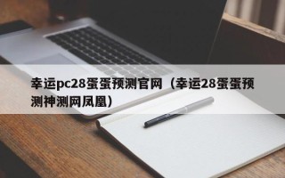 幸运pc28蛋蛋预测官网（幸运28蛋蛋预测神测网凤凰）