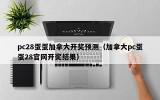 pc28蛋蛋加拿大开奖预测（加拿大pc蛋蛋28官网开奖结果）