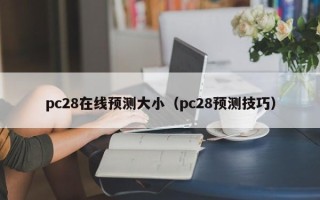 pc28在线预测大小（pc28预测技巧）