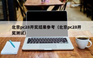 北京pc28开奖结果参考（北京pc28开奖测试）