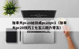 加拿大pc28秘技威pc28pc1（加拿大pc28技巧嶶七五二四六零五）