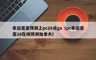 幸运蛋蛋预测上pc28点ga（pc幸运蛋蛋28在线预测加拿大）