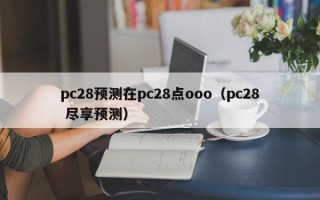 pc28预测在pc28点ooo（pc28 尽享预测）