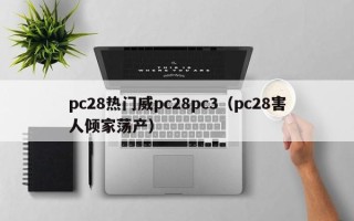 pc28热门威pc28pc3（pc28害人倾家荡产）