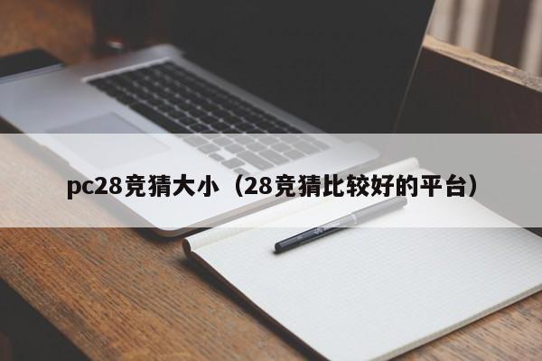 pc28竞猜大小（28竞猜比较好的平台）-第1张图片-pc28