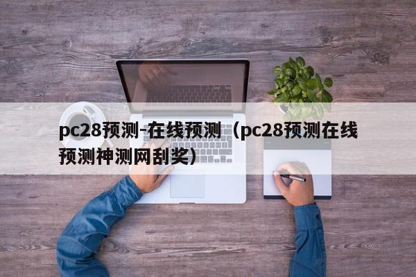 pc28预测-在线预测（pc28预测在线预测神测网刮奖）-第1张图片-pc28