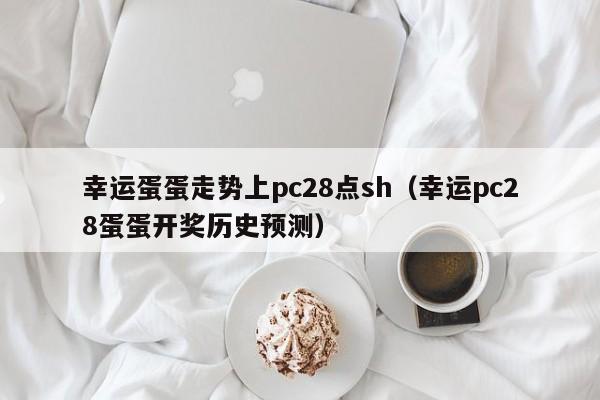 幸运蛋蛋走势上pc28点sh（幸运pc28蛋蛋开奖历史预测）-第1张图片-pc28