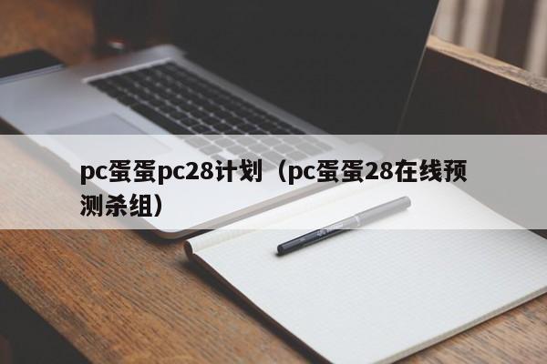 pc蛋蛋pc28计划（pc蛋蛋28在线预测杀组）-第1张图片-pc28