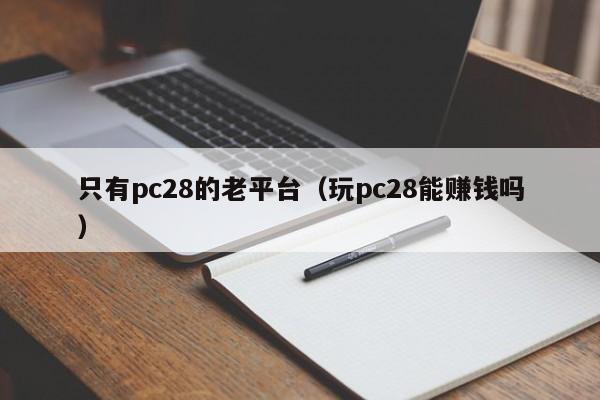 只有pc28的老平台（玩pc28能赚钱吗）-第1张图片-pc28