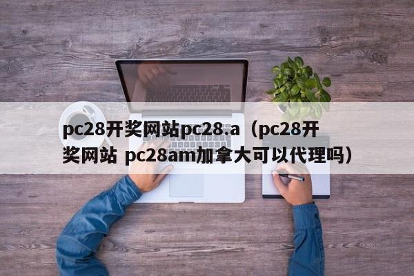 pc28开奖网站pc28.a（pc28开奖网站 pc28am加拿大可以代理吗）-第1张图片-pc28