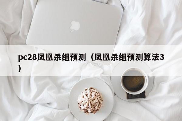 pc28凤凰杀组预测（凤凰杀组预测算法3）-第1张图片-pc28